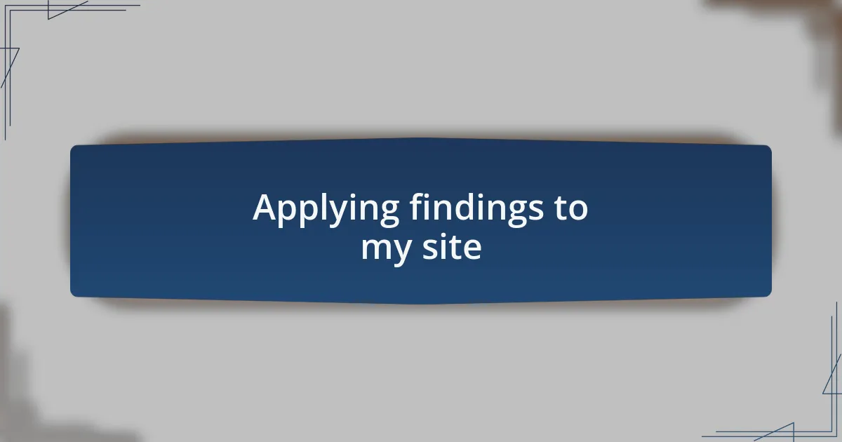 Applying findings to my site