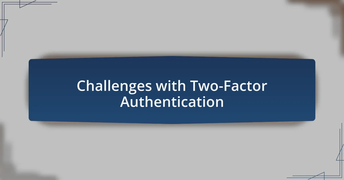 Challenges with Two-Factor Authentication