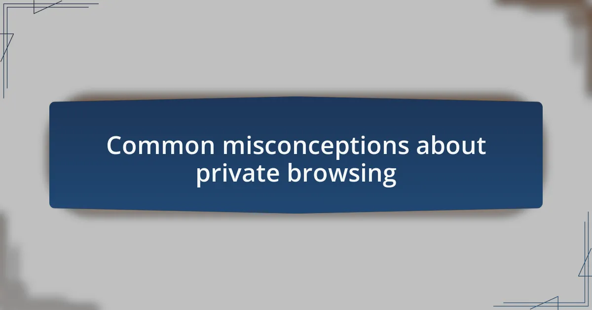 Common misconceptions about private browsing