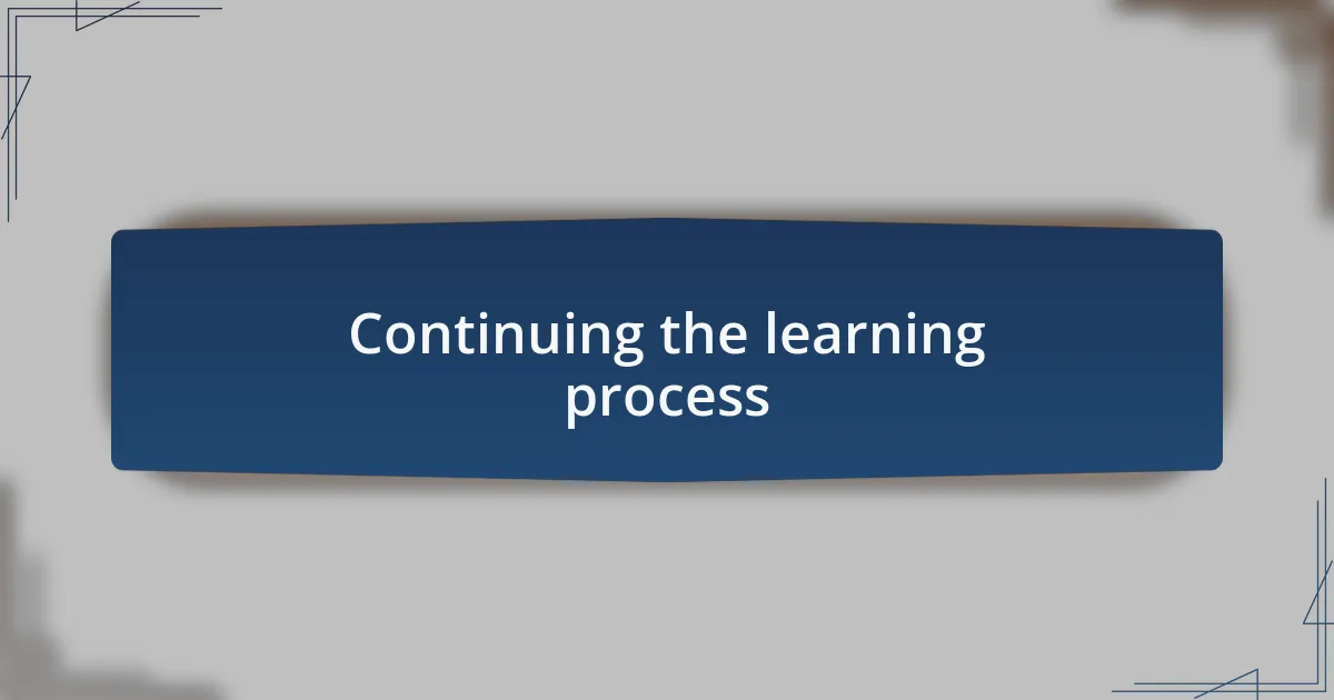 Continuing the learning process