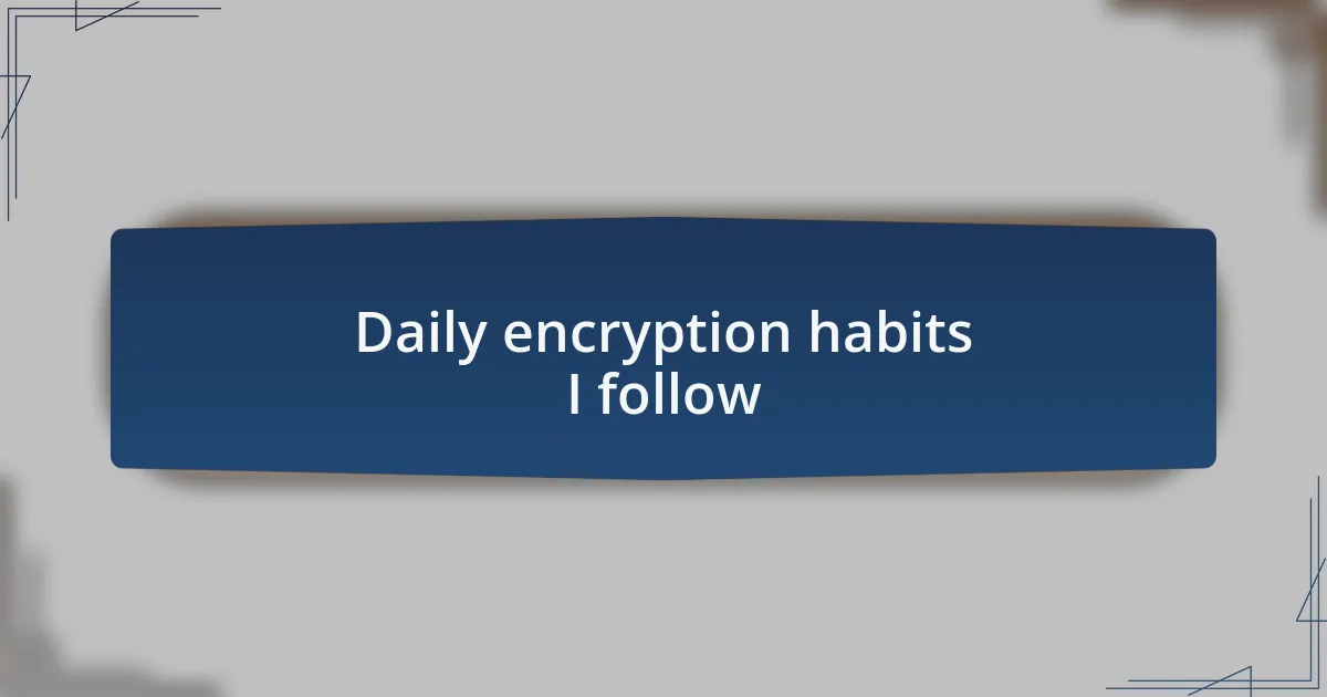 Daily encryption habits I follow