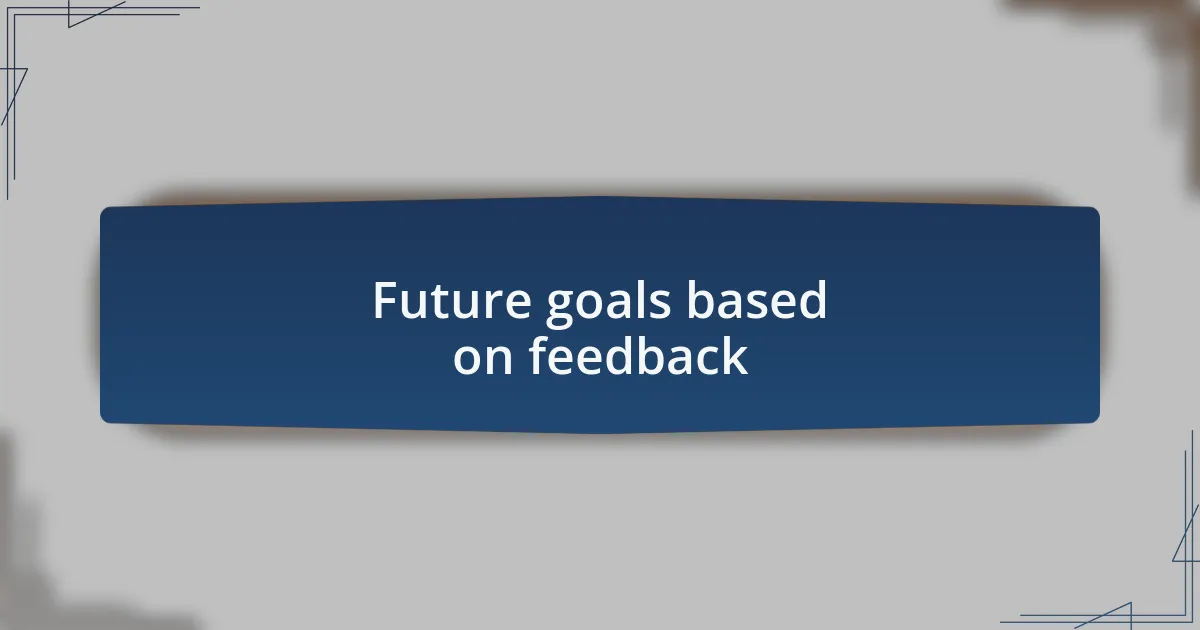 Future goals based on feedback