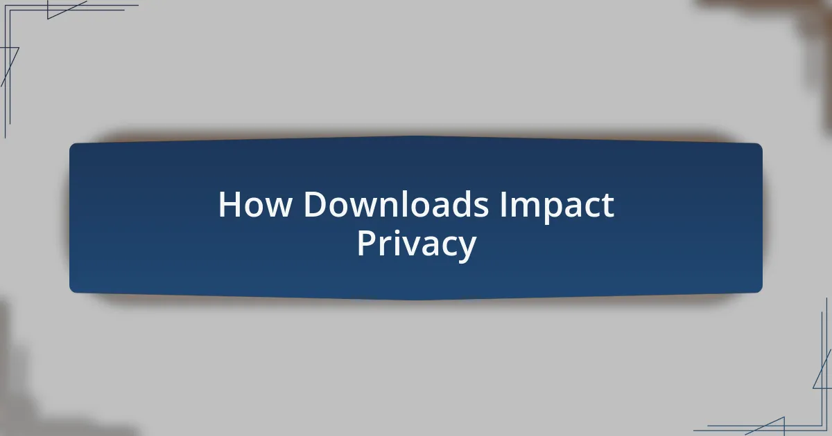 How Downloads Impact Privacy