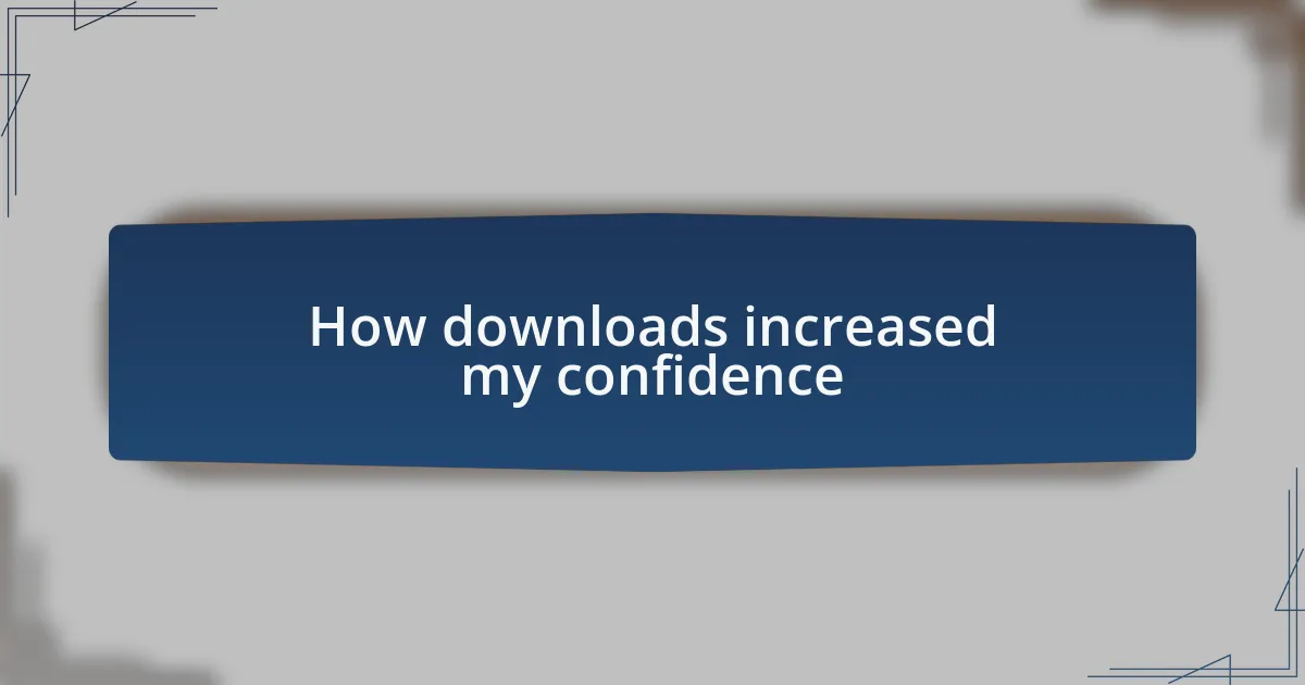 How downloads increased my confidence