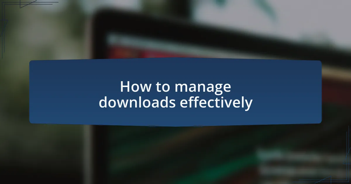 How to manage downloads effectively