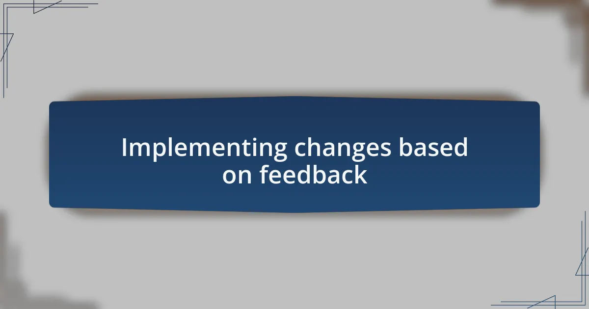 Implementing changes based on feedback