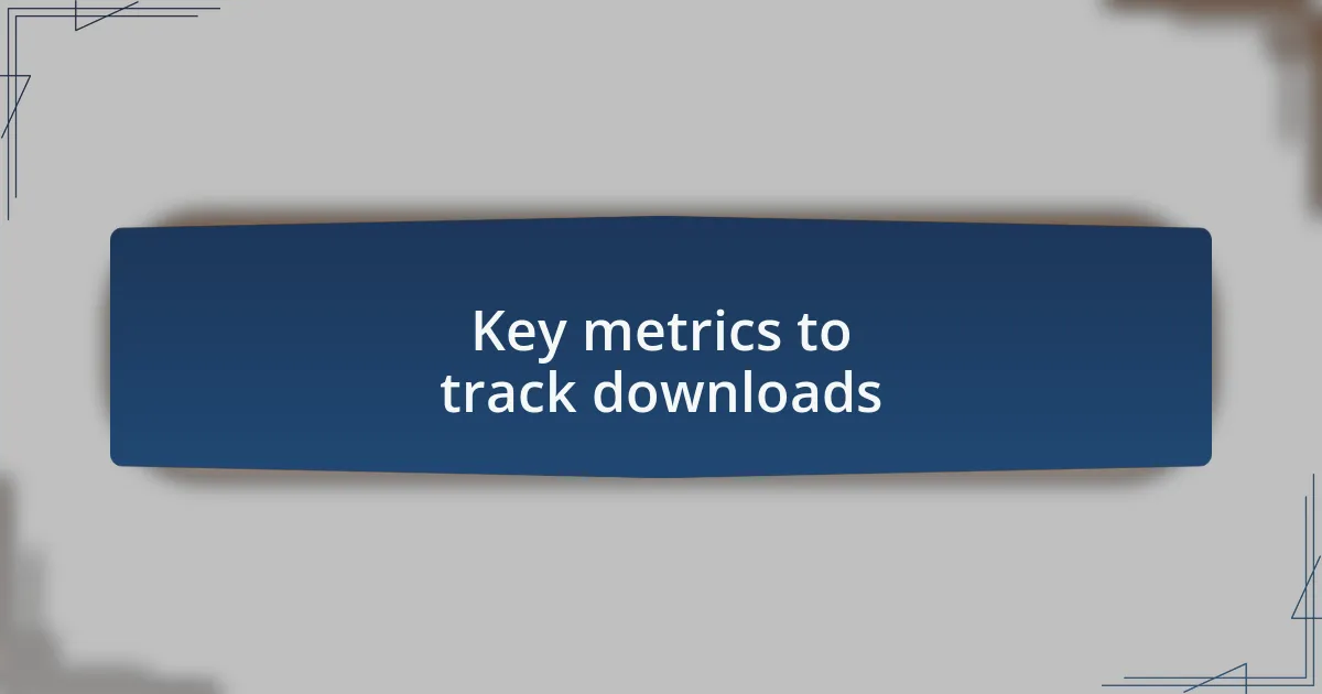 Key metrics to track downloads