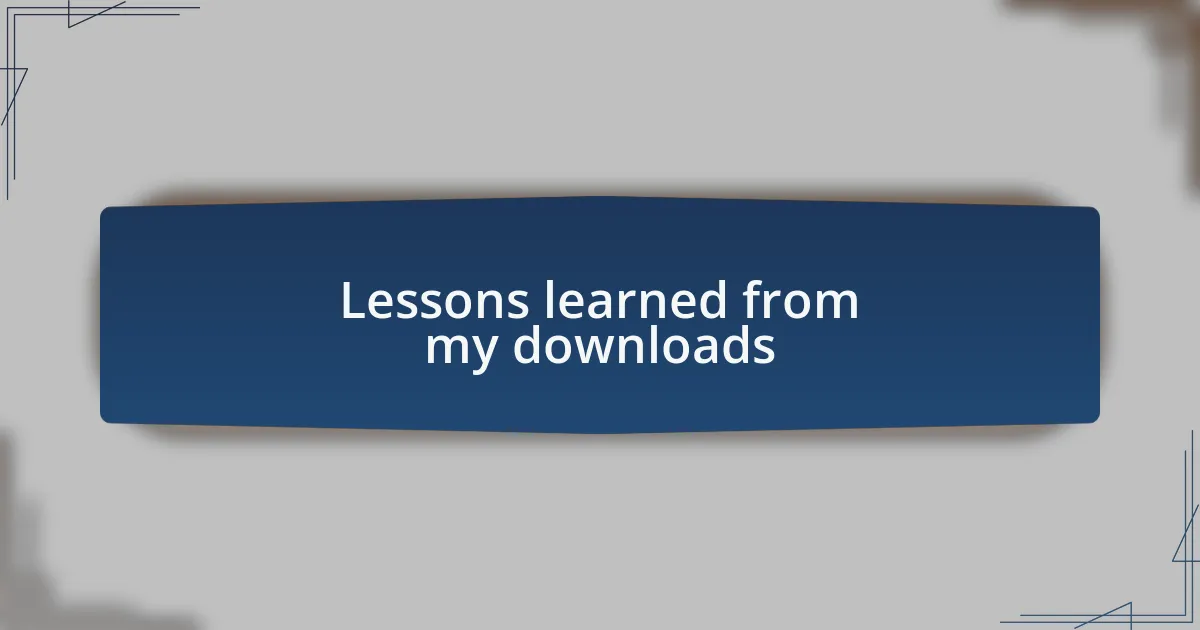 Lessons learned from my downloads