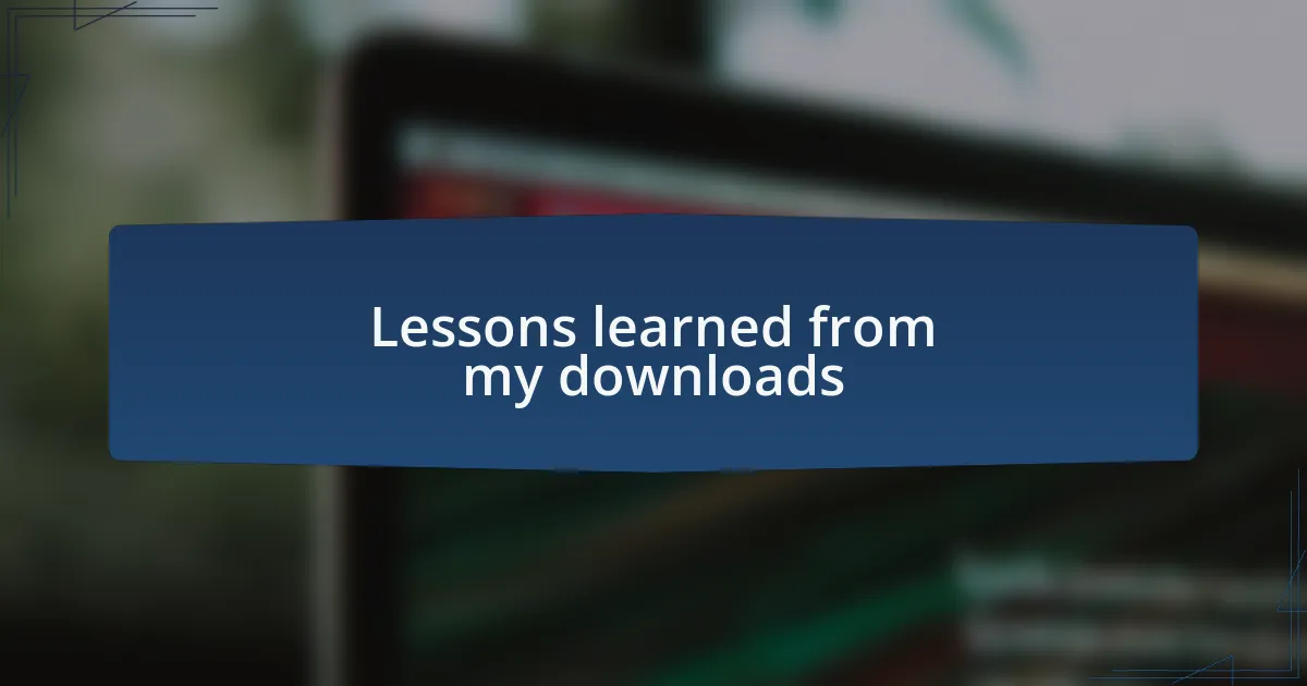 Lessons learned from my downloads