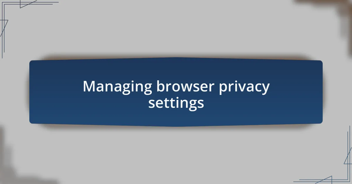 Managing browser privacy settings