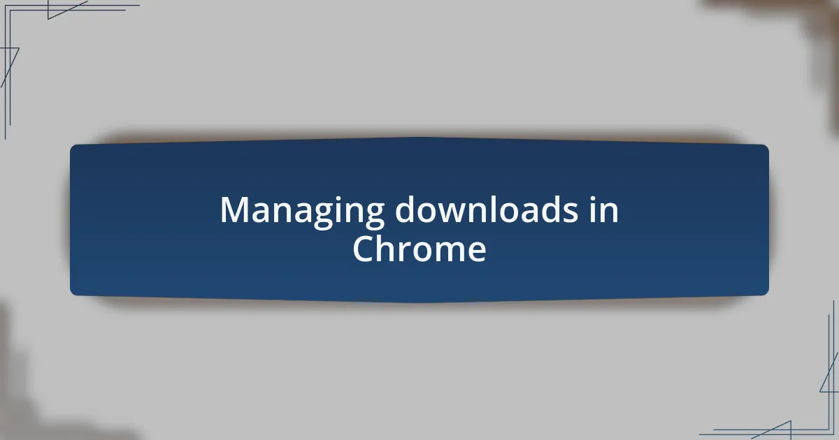 Managing downloads in Chrome