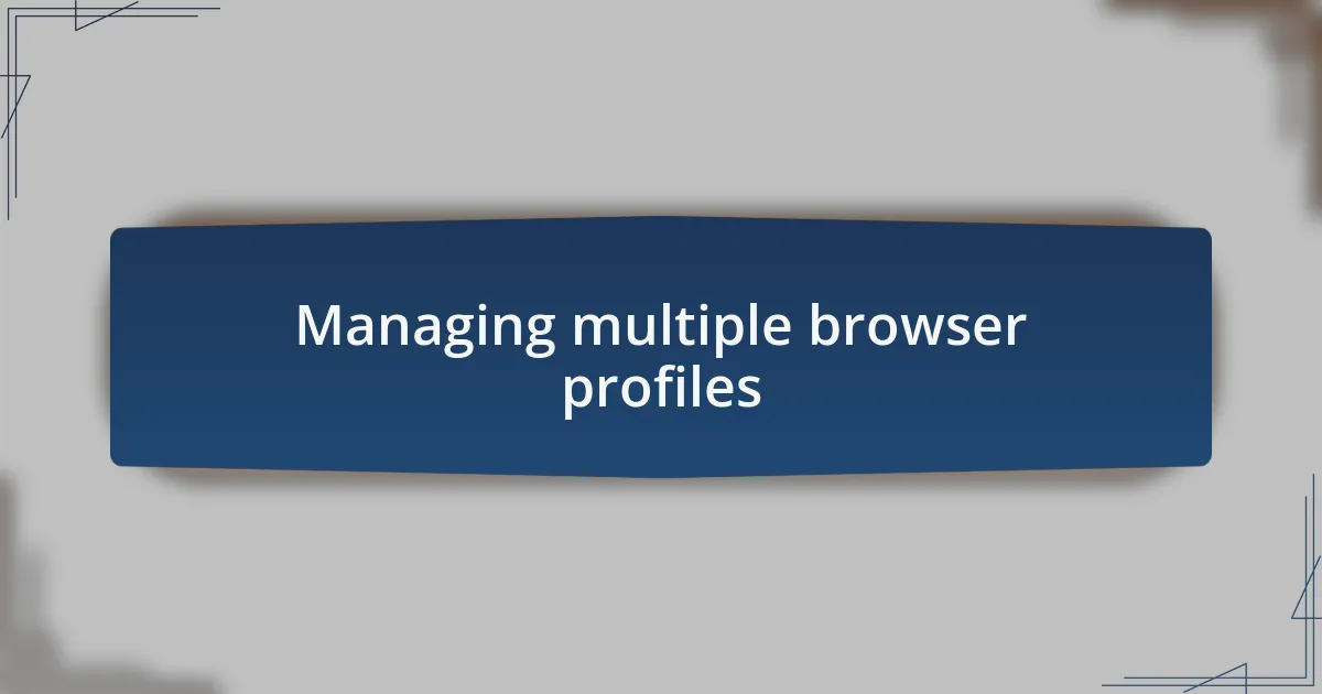 Managing multiple browser profiles