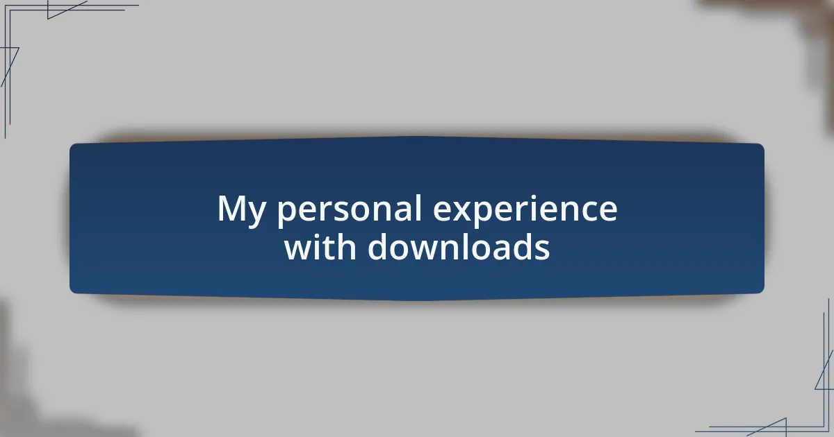 My personal experience with downloads