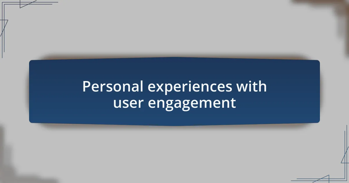 Personal experiences with user engagement