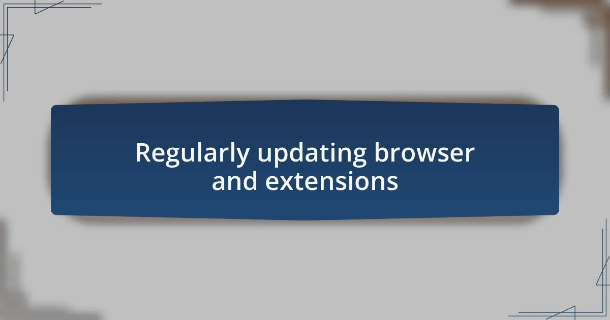 Regularly updating browser and extensions