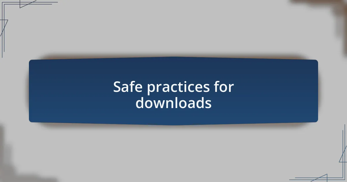 Safe practices for downloads