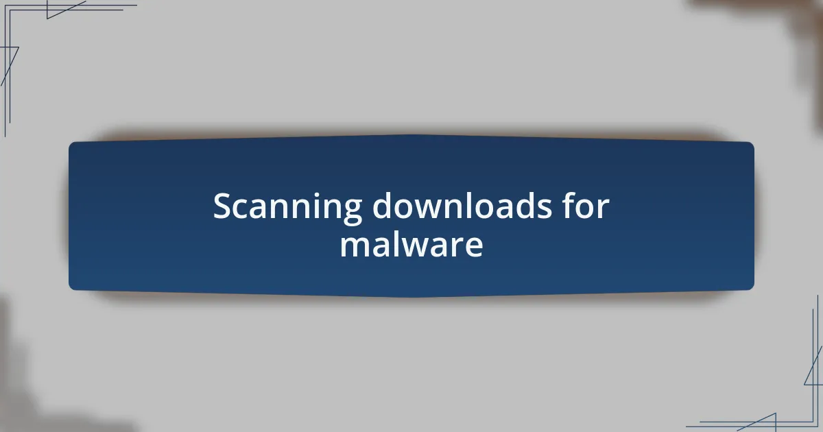 Scanning downloads for malware