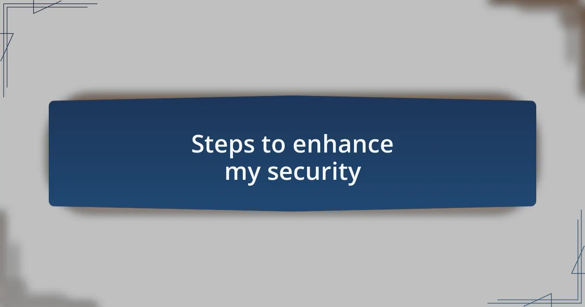Steps to enhance my security