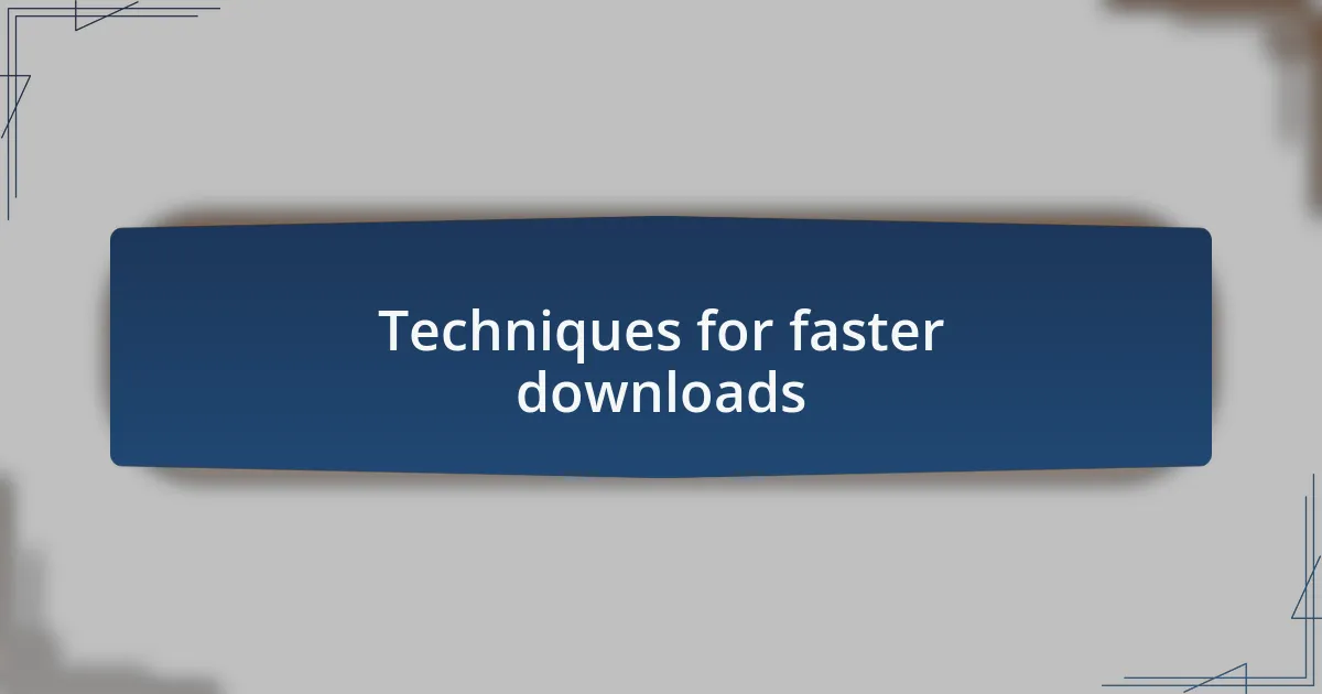 Techniques for faster downloads