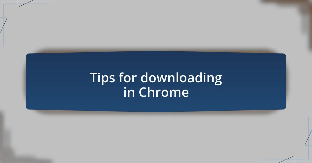 Tips for downloading in Chrome