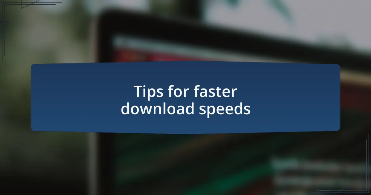 Tips for faster download speeds