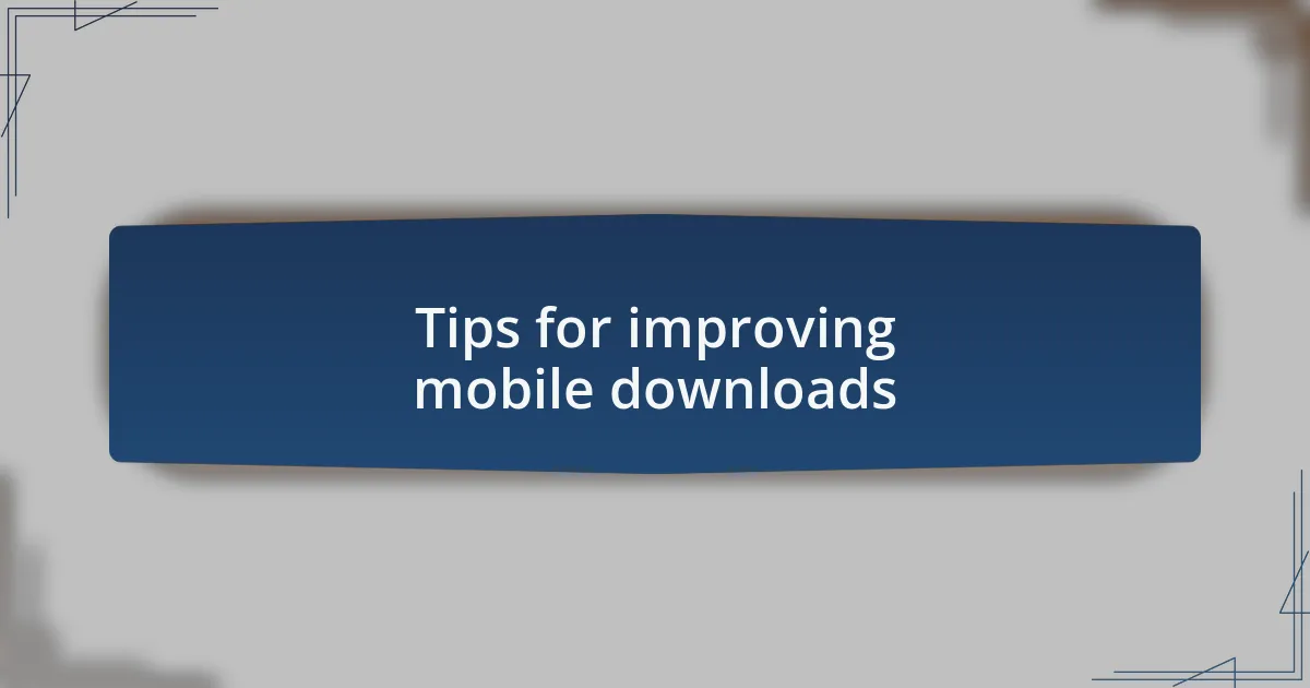 Tips for improving mobile downloads