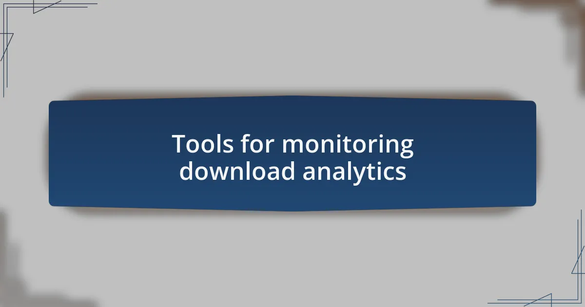 Tools for monitoring download analytics
