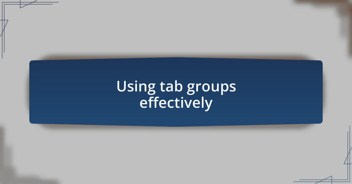 Using tab groups effectively